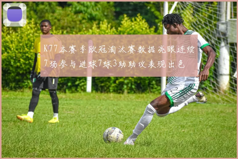 K77本赛季欧冠淘汰赛数据亮眼连续7场参与进球7球3助助攻表现出色