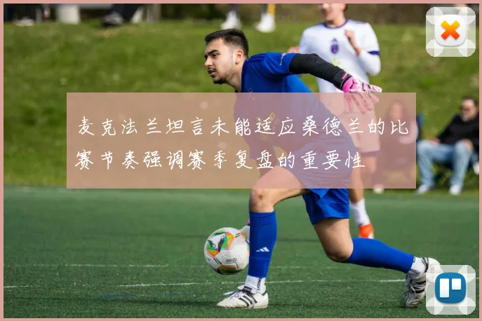 麦克法兰坦言未能适应桑德兰的比赛节奏强调赛季复盘的重要性