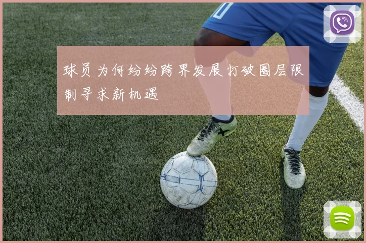 球员为何纷纷跨界发展打破圈层限制寻求新机遇