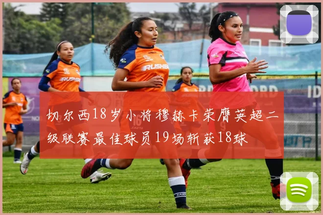 切尔西18岁小将穆赫卡荣膺英超二级联赛最佳球员19场斩获18球