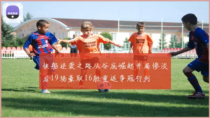 快船逆袭之路从谷底崛起开局惨淡后19场豪取16胜重返争冠行列