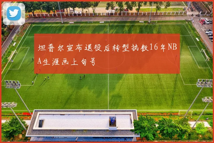 坦普尔宣布退役后转型执教16年NBA生涯画上句号